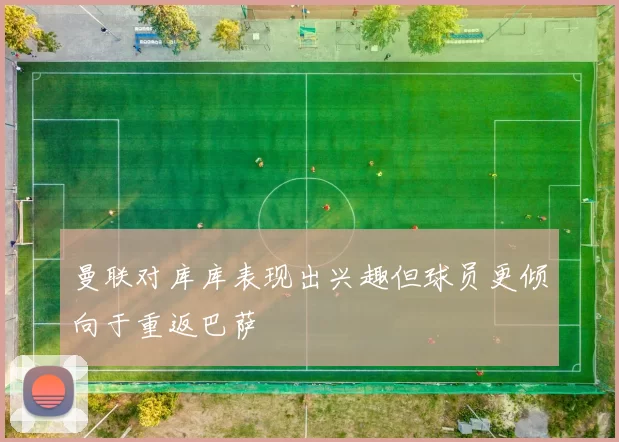曼联对库库表现出兴趣但球员更倾向于重返巴萨