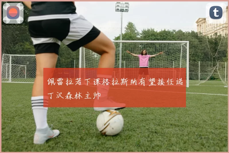 佩雷拉若下课格拉斯纳有望接任诺丁汉森林主帅