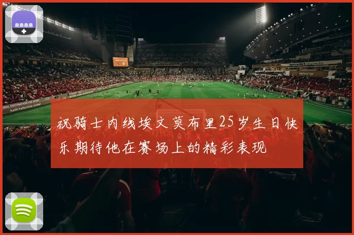 祝骑士内线埃文莫布里25岁生日快乐期待他在赛场上的精彩表现