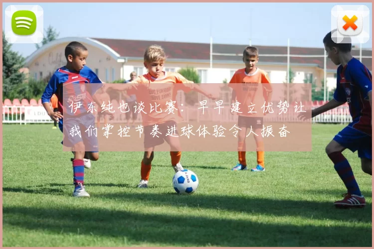 伊东纯也谈比赛:早早建立优势让我们掌控节奏进球体验令人振奋