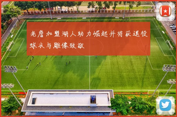 老詹加盟湖人助力崛起并将获退役球衣与雕像致敬