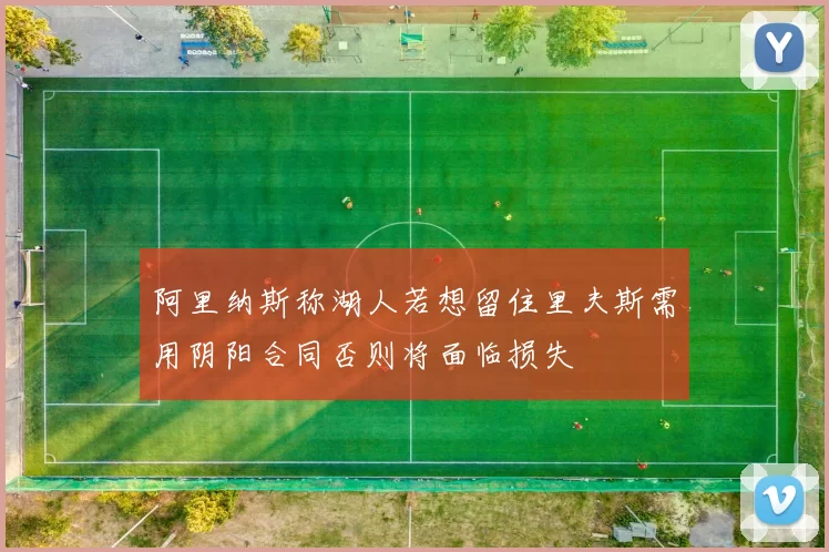阿里纳斯称湖人若想留住里夫斯需用阴阳合同否则将面临损失