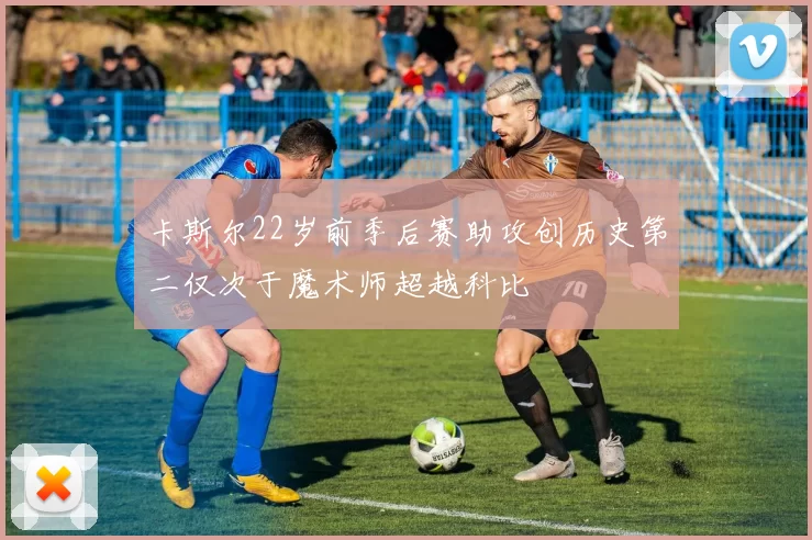 卡斯尔22岁前季后赛助攻创历史第二仅次于魔术师超越科比