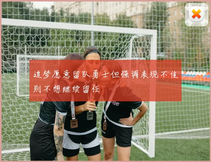 追梦愿意留队勇士但强调表现不佳则不想继续留任