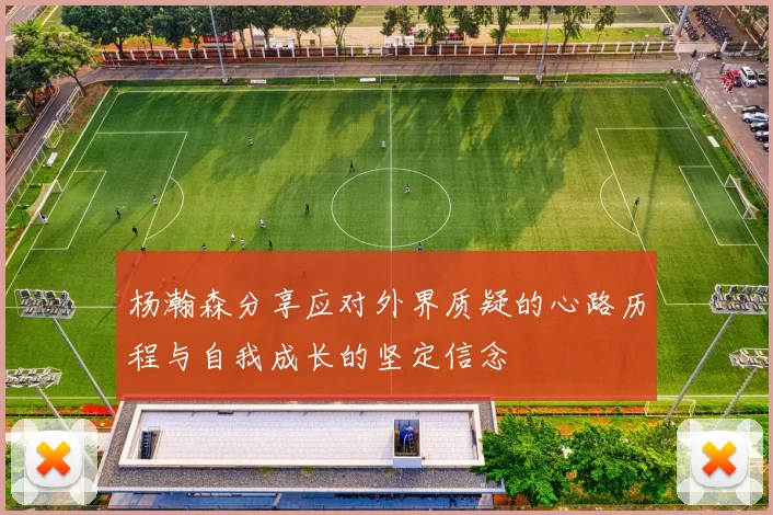 杨瀚森分享应对外界质疑的心路历程与自我成长的坚定信念