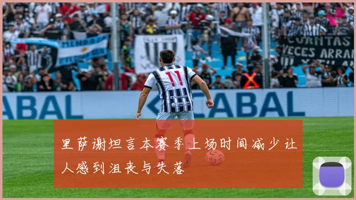 里萨谢坦言本赛季上场时间减少让人感到沮丧与失落