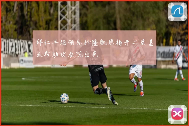 拜仁半场领先科隆凯恩梅开二度基米希助攻表现出色