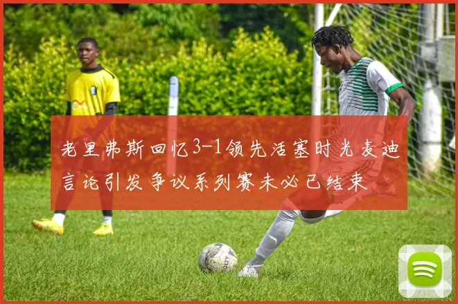 老里弗斯回忆3-1领先活塞时光麦迪言论引发争议系列赛未必已结束