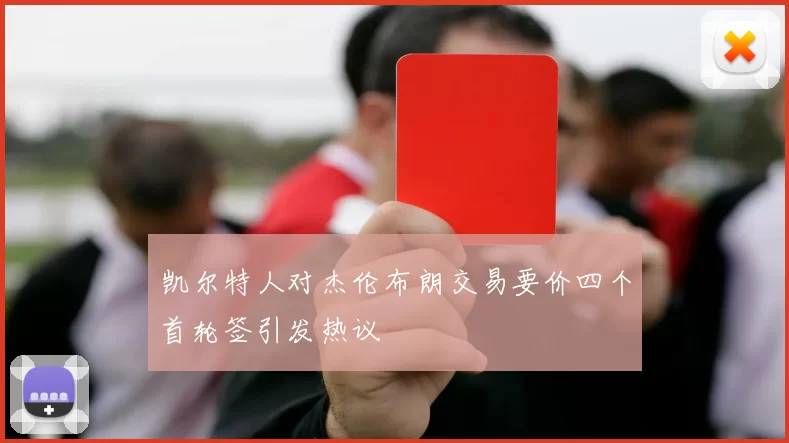 凯尔特人对杰伦布朗交易要价四个首轮签引发热议