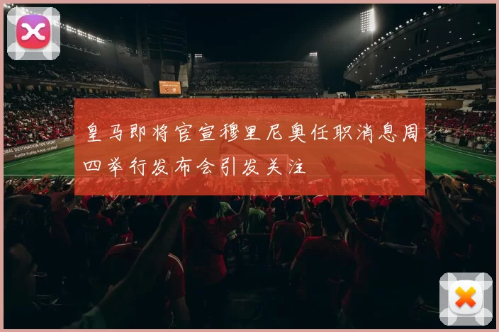 皇马即将官宣穆里尼奥任职消息周四举行发布会引发关注