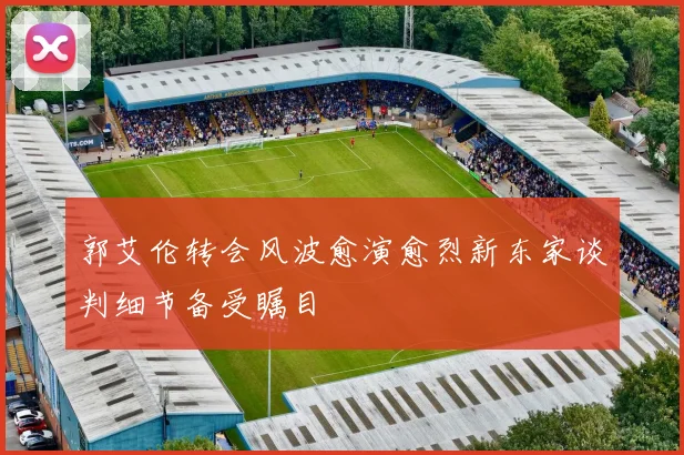 郭艾伦转会风波愈演愈烈新东家谈判细节备受瞩目